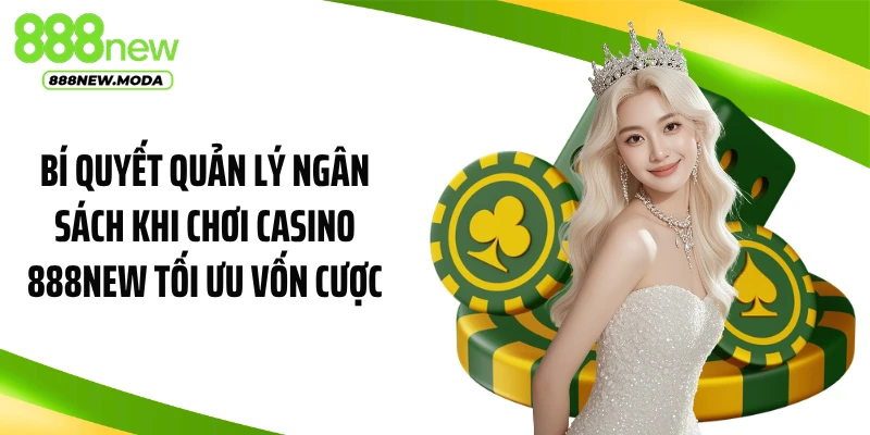 Bí quyết quản lý ngân sách khi chơi casino 888NEW tối ưu vốn cược