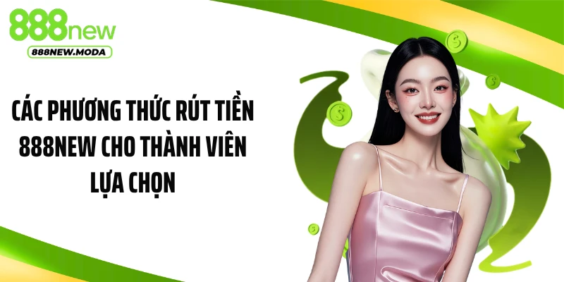 Các phương thức rút tiền 888NEW cho thành viên lựa chọn