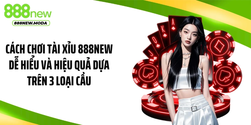 Cách chơi tài xỉu 888NEW dễ hiểu và hiệu quả dựa trên 3 loại cầu