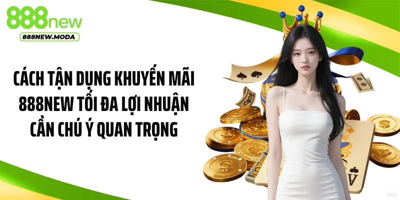 Cách tận dụng khuyến mãi 888NEW tối đa lợi nhuận cần chú ý quan trọng