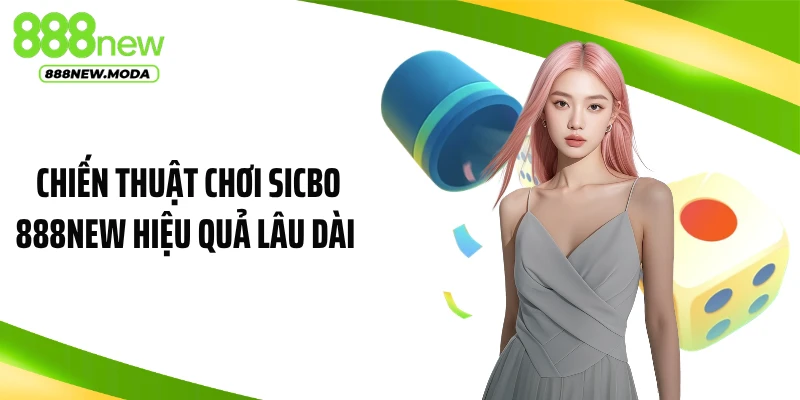 Chiến Thuật Chơi Sicbo 888NEW Hiệu Quả Lâu Dài, Đánh Là Thắng