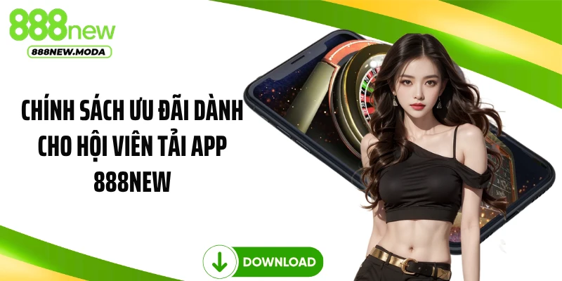 Chính sách ưu đãi dành cho hội viên tải app 888NEW