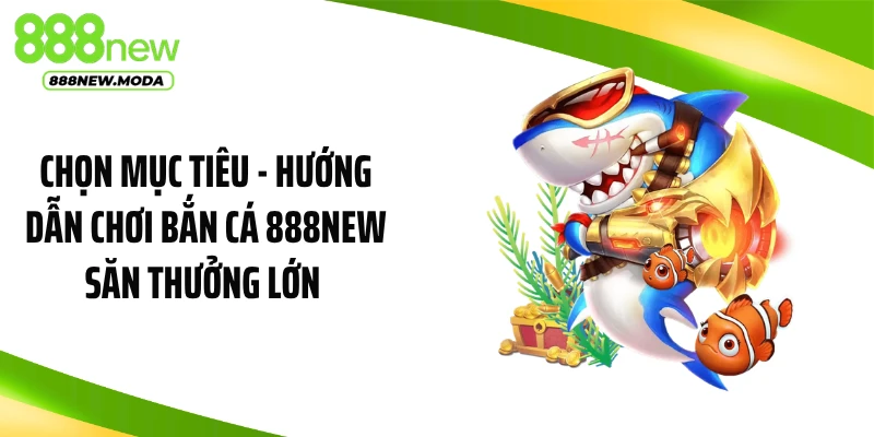 Chọn mục tiêu - Hướng dẫn chơi bắn cá 888NEW săn thưởng lớn