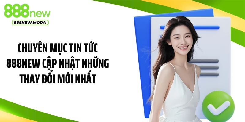 Chuyên mục tin tức 888NEW cập nhật những thay đổi mới nhất