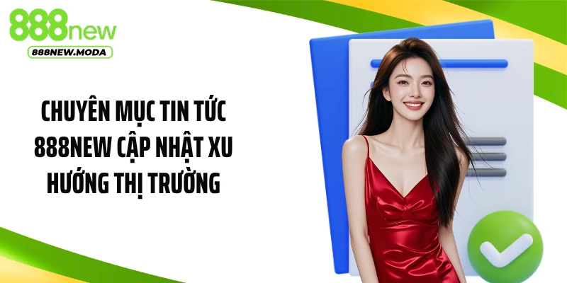 Chuyên mục tin tức 888NEW cập nhật xu hướng thị trường