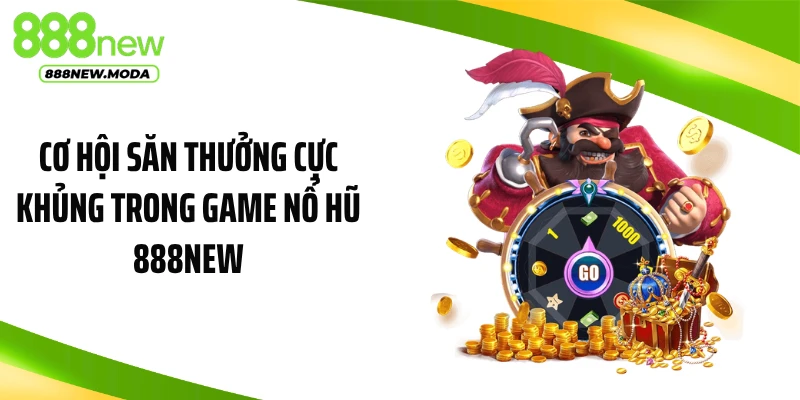 Cơ hội săn thưởng cực khủng trong game nổ hũ 888NEW