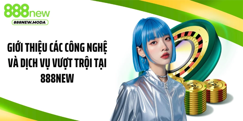 Giới thiệu các công nghệ và dịch vụ vượt trội tại 888NEW