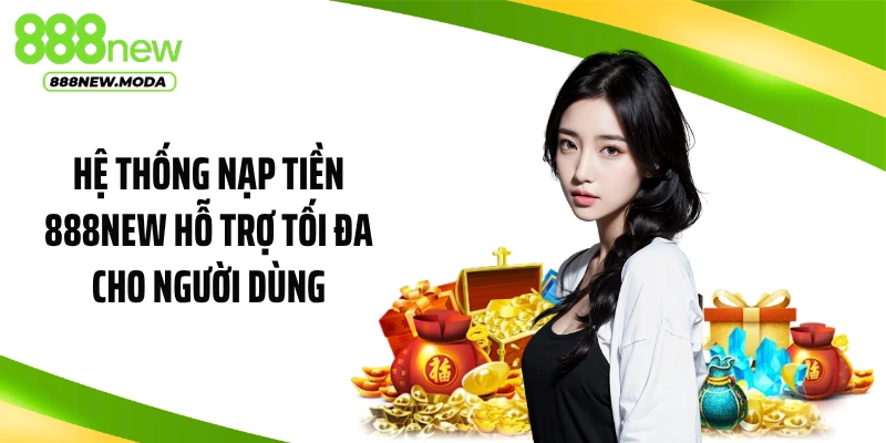 Hệ thống nạp tiền 888NEW hỗ trợ tối đa cho người dùng