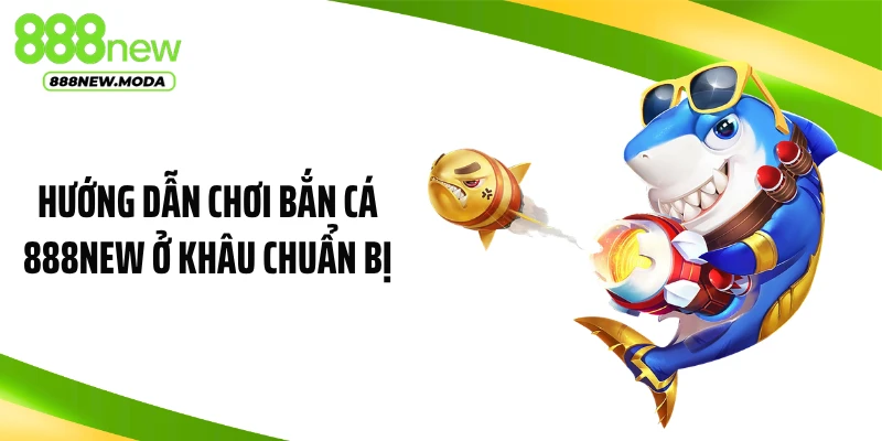 Hướng dẫn chơi bắn cá 888NEW ở khâu chuẩn bị