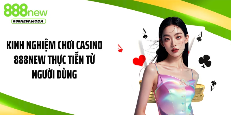 Kinh nghiệm chơi casino 888NEW thực tiễn từ người dùng