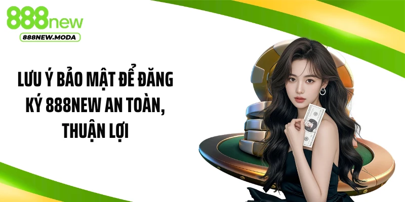 Lưu ý bảo mật để đăng ký 888NEW an toàn, thuận lợi