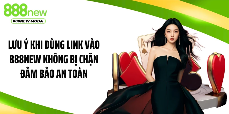 Lưu ý khi dùng link vào 888NEW không bị chặn đảm bảo an toàn