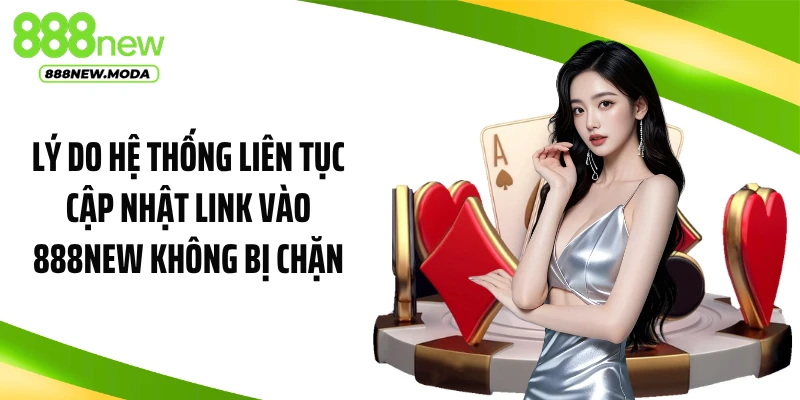 Lý do hệ thống liên tục cập nhật link vào 888NEW không bị chặn