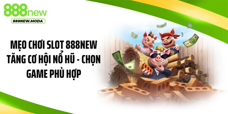 Mẹo chơi slot 888NEW tăng cơ hội nổ hũ - chọn game phù hợp