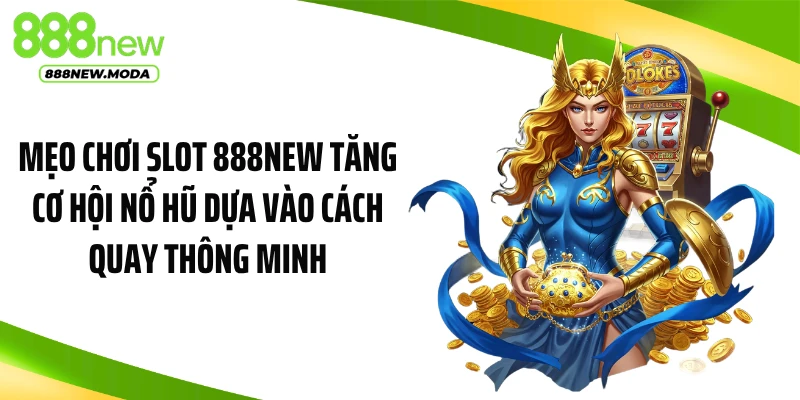 Mẹo chơi slot 888NEW tăng cơ hội nổ hũ dựa vào cách quay thông minh