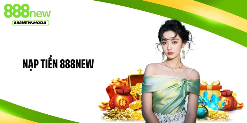 Nạp Tiền 888NEW Nhanh Chóng, An Toàn, Hiệu Quả Tuyệt Đối
