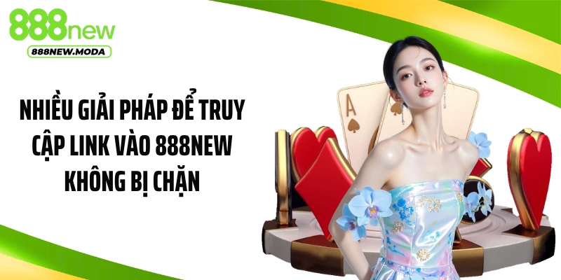 Nhiều giải pháp để truy cập link vào 888NEW không bị chặn