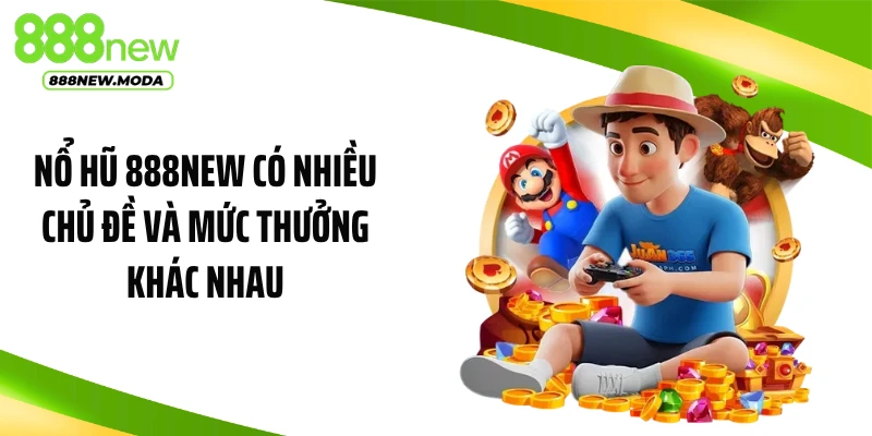 Nổ hũ 888NEW có nhiều chủ đề và mức thưởng khác nhau