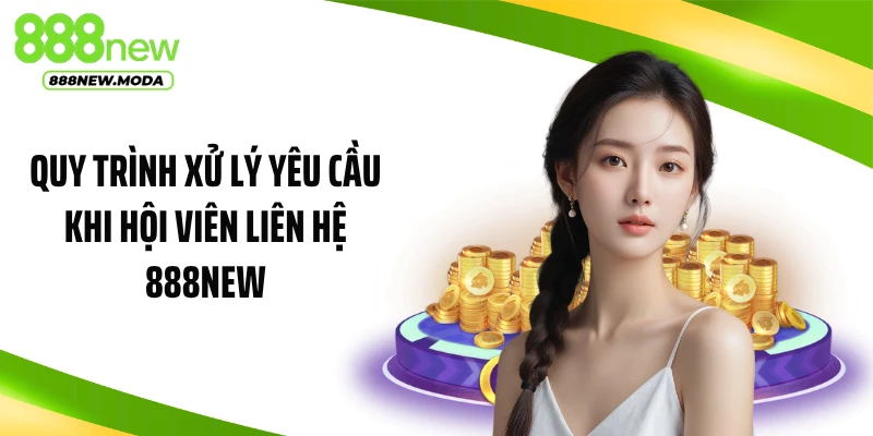 Quy trình xử lý yêu cầu khi hội viên liên hệ 888NEW