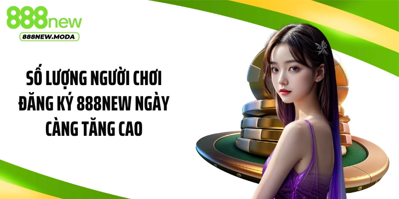 Số lượng người chơi đăng ký 888NEW ngày càng tăng cao